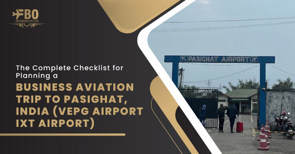 The Complete Checklist for Planning a Business Aviation Trip to Pasighat, India (VEPG Airport/IXT Airport)